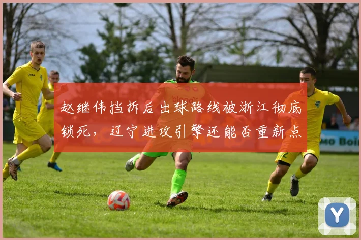 赵继伟挡拆后出球路线被浙江彻底锁死,辽宁进攻引擎还能否重新点火?