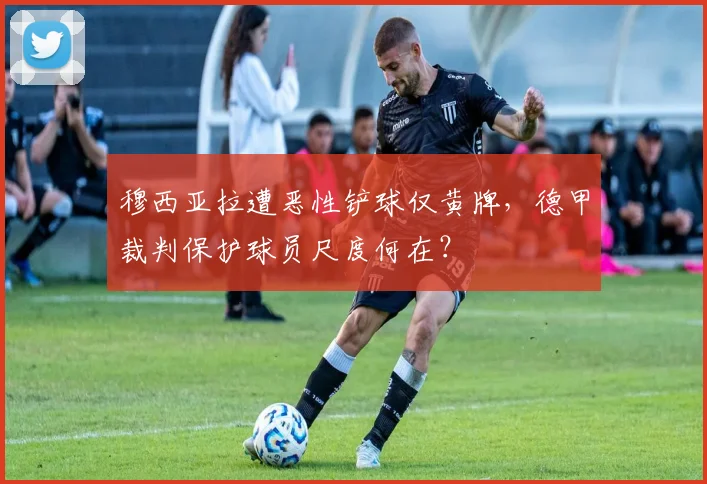穆西亚拉遭恶性铲球仅黄牌,德甲裁判保护球员尺度何在?